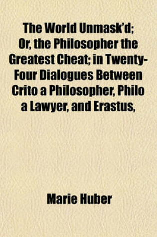 Cover of The World Unmask'd; Or, the Philosopher the Greatest Cheat; In Twenty-Four Dialogues Between Crito a Philosopher, Philo a Lawyer, and Erastus,