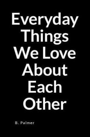 Cover of Everyday Things We Love about Each Other