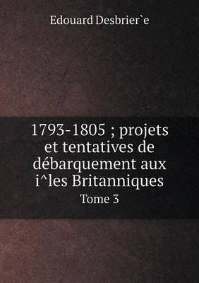 Book cover for 1793-1805; projets et tentatives de de&#769;barquement aux i&#770;les Britanniques Tome 3