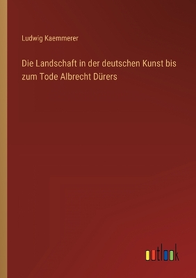 Book cover for Die Landschaft in der deutschen Kunst bis zum Tode Albrecht Dürers