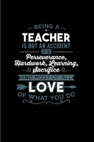 Cover of Being a Teacher Is Not An Accident... And Most Of All Love Of What You Do