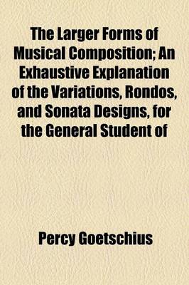 Book cover for The Larger Forms of Musical Composition; An Exhaustive Explanation of the Variations, Rondos, and Sonata Designs, for the General Student of Musical a