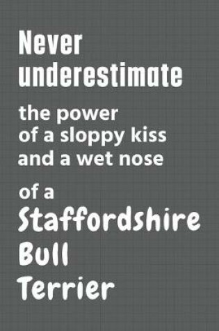 Cover of Never underestimate the power of a sloppy kiss and a wet nose of a Staffordshire Bull Terrier