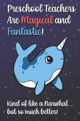 Book cover for Preschool Teachers Are Magical and Fantastic! Kind of Like A Narwhal, But So Much Better!