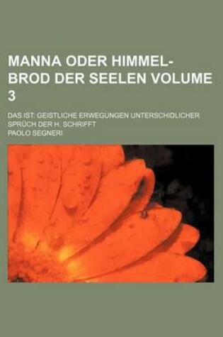 Cover of Manna Oder Himmel-Brod Der Seelen Volume 3; Das Ist Geistliche Erwegungen Unterschidlicher Spruch Der H. Schrifft