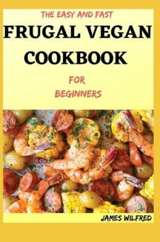 Cover of The Easy And Fast FRUGAL VEGAN COOKBOOK For Beginners