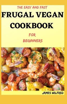 Book cover for The Easy And Fast FRUGAL VEGAN COOKBOOK For Beginners