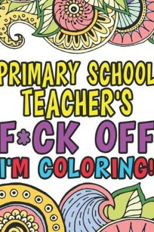 Cover of Primary School Teacher's Fuck Off I'm Coloring