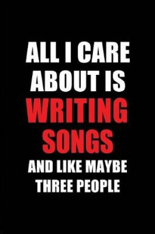 Cover of All I Care about Is Writing Songs and Like Maybe Three People