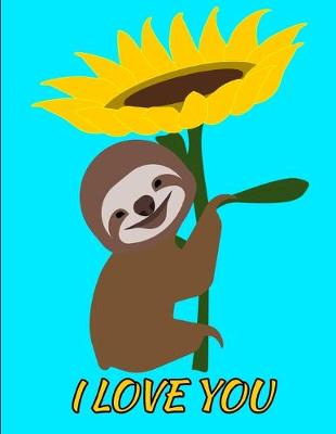 Book cover for I Love You Smiling Sloth Sunflower Notebook Journal 150 College Ruled Pages 8.5 X 11