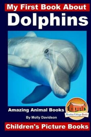 Cover of My First Book About Dolphins - Amazing Animals Books - Children's Picture Books