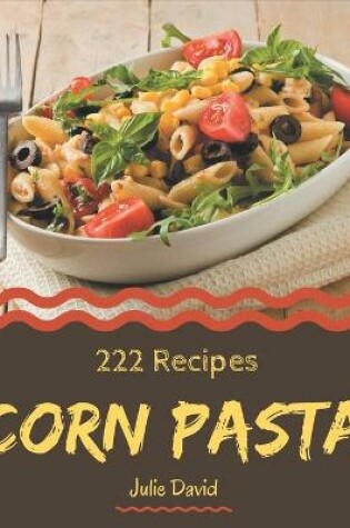 Cover of 222 Corn Pasta Recipes