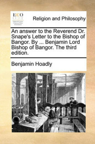 Cover of An Answer to the Reverend Dr. Snape's Letter to the Bishop of Bangor. by ... Benjamin Lord Bishop of Bangor. the Third Edition.