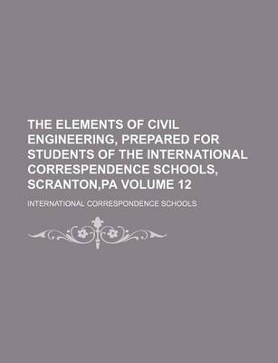 Book cover for The Elements of Civil Engineering, Prepared for Students of the International Correspendence Schools, Scranton, Pa Volume 12