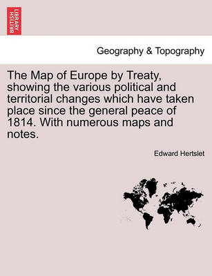 Book cover for The Map of Europe by Treaty, Showing the Various Political and Territorial Changes Which Have Taken Place Since the General Peace of 1814. with Numerous Maps and Notes. Vol. II