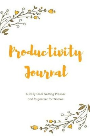 Cover of Yellow Floral Theme Productivity Journal A Daily Goal Setting Planner and Organizer for Women