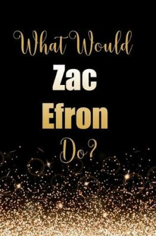 Cover of What Would Zac Efron Do?