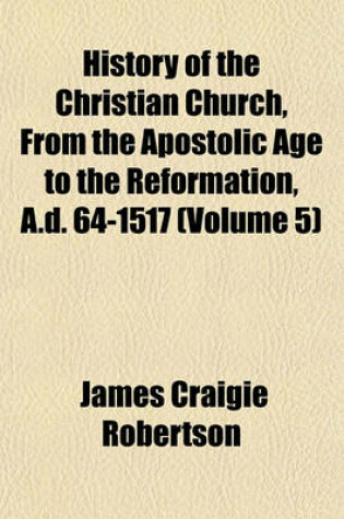 Cover of History of the Christian Church, from the Apostolic Age to the Reformation, A.D. 64-1517 (Volume 5)