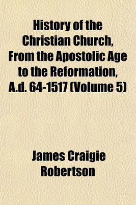 Book cover for History of the Christian Church, from the Apostolic Age to the Reformation, A.D. 64-1517 (Volume 5)