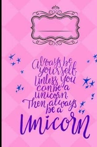 Cover of Always Be Yourself Unless You Can Be a Unicorn Composition Notebook - 4x4 Quad
