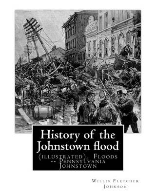 Book cover for History of the Johnstown flood ... With full accounts also of the destruction on