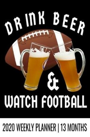 Cover of Drink Beer & Watch Football - 2020 Weekly Planner - 13 Months