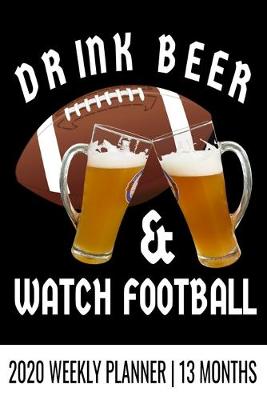 Book cover for Drink Beer & Watch Football - 2020 Weekly Planner - 13 Months