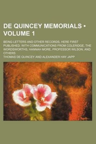 Cover of de Quincey Memorials (Volume 1); Being Letters and Other Records, Here First Published. with Communications from Coleridge, the Wordsworths, Hannah More, Professor Wilson, and Others