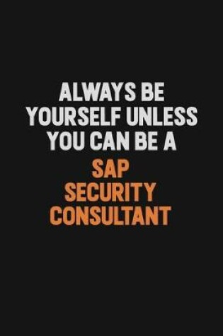 Cover of Always Be Yourself Unless You Can Be A Sap Security Consultant