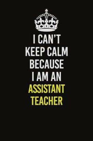 Cover of I Can�t Keep Calm Because I Am An Assistant Teacher