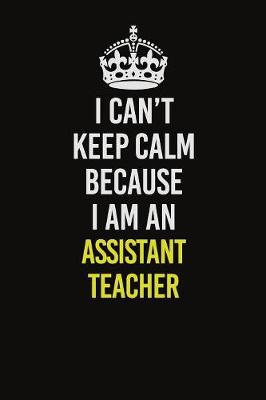 Book cover for I Can�t Keep Calm Because I Am An Assistant Teacher