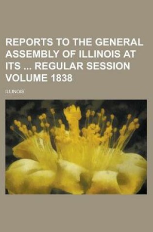 Cover of Reports to the General Assembly of Illinois at Its Regular Session Volume 1838