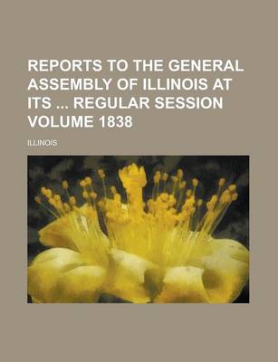 Book cover for Reports to the General Assembly of Illinois at Its Regular Session Volume 1838