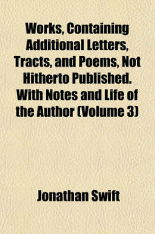 Cover of Works, Containing Additional Letters, Tracts, and Poems, Not Hitherto Published. with Notes and Life of the Author (Volume 3)