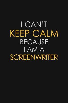 Book cover for I Can't Keep Calm Because I Am A Screenwriter