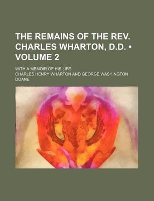 Book cover for The Remains of the REV. Charles Wharton, D.D. (Volume 2); With a Memoir of His Life