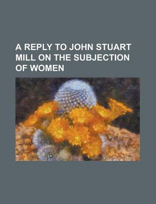 Book cover for A Reply to John Stuart Mill on the Subjection of Women