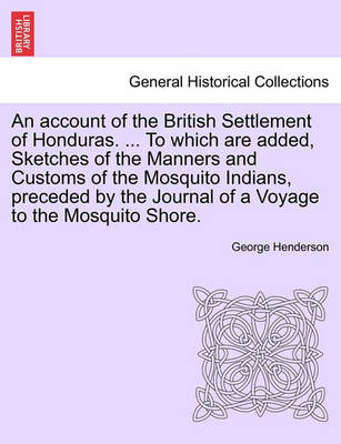 Book cover for An Account of the British Settlement of Honduras. ... to Which Are Added, Sketches of the Manners and Customs of the Mosquito Indians, Preceded by the Journal of a Voyage to the Mosquito Shore.