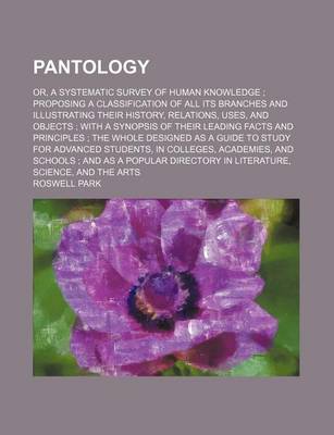 Book cover for Pantology; Or, a Systematic Survey of Human Knowledge Proposing a Classification of All Its Branches and Illustrating Their History, Relations, Uses, and Objects with a Synopsis of Their Leading Facts and Principles the Whole Designed as a Guide to Stu