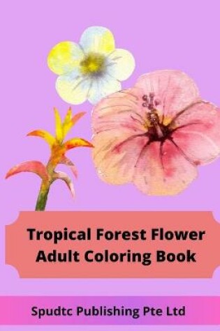 Cover of Tropical Forest Flower Adult Coloring Book