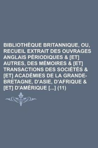 Cover of Biblioth Que Britannique, Ou, Recueil Extrait Des Ouvrages Anglais P Riodiques & [Et] Autres, Des M Moires & [Et] Transactions Des Soci T?'s & [Et] AC