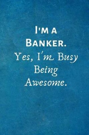 Cover of I'm a Banker. Yes, I'm Busy Being Awesome.