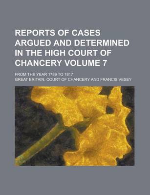 Book cover for Reports of Cases Argued and Determined in the High Court of Chancery; From the Year 1789 to 1817 Volume 7