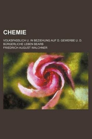 Cover of Chemie; Volksfasslich U. in Beziehung Auf D. Gewerbe U. D. Burgerliche Leben Bearb