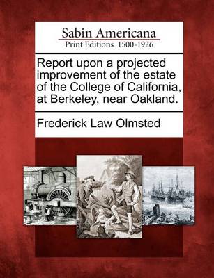 Book cover for Report Upon a Projected Improvement of the Estate of the College of California, at Berkeley, Near Oakland.