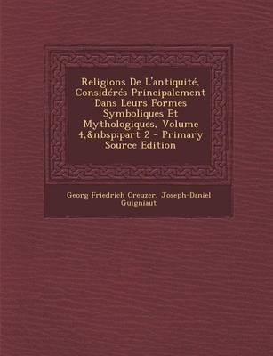 Book cover for Religions de L'Antiquite, Consideres Principalement Dans Leurs Formes Symboliques Et Mythologiques, Volume 4, Part 2 - Primary Source Edition