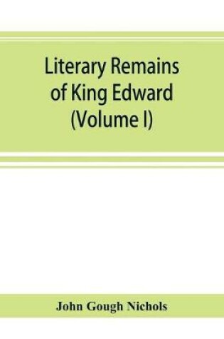 Cover of Literary remains of King Edward the Sixth. Edited from his autograph manuscripts, with historical notes and a biographical memoir (Volume I)