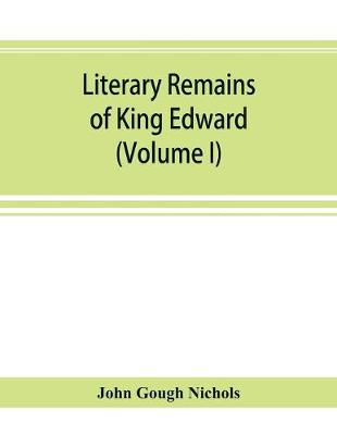 Book cover for Literary remains of King Edward the Sixth. Edited from his autograph manuscripts, with historical notes and a biographical memoir (Volume I)