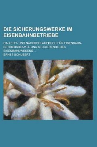 Cover of Die Sicherungswerke Im Eisenbahnbetriebe; Ein Lehr- Und Nachschlagebuch Fur Eisenbahn-Betriebsbeamte Und Studierende Des Eisenbahnwesens ...