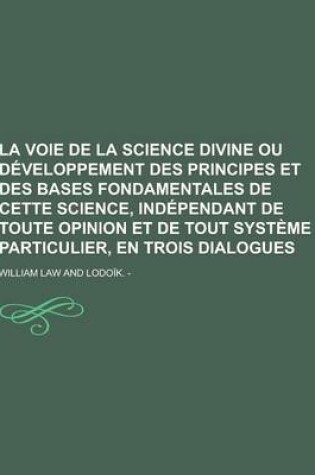 Cover of La Voie de la Science Divine Ou Developpement Des Principes Et Des Bases Fondamentales de Cette Science, Independant de Toute Opinion Et de Tout Syst